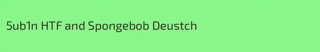 5ub1n HTF and Spongebob Deustch